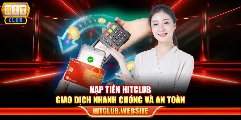 Nạp tiền Hitclub - Giao dịch nhanh chóng và an toàn