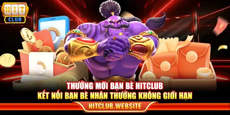 Thưởng mời bạn bè Hitclub - Kết nối bạn bè nhận thưởng không giới hạn