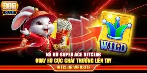 Nổ hũ Super Ace Hitclub – Quay hũ cực chất thưởng liền tay